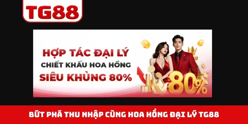 Bứt phá thu nhập cùng hoa hồng đại lý TG88