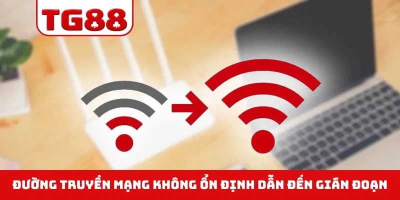 Đường truyền mạng không ổn định dẫn đến gián đoạn