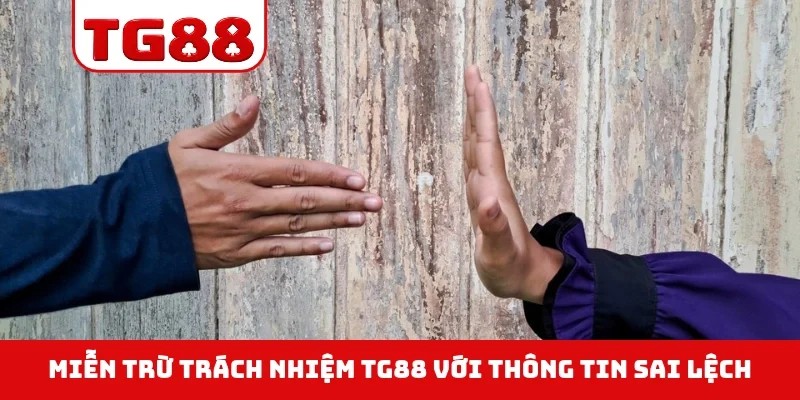 Miễn trừ trách nhiệm TG88 với thông tin sai lệch