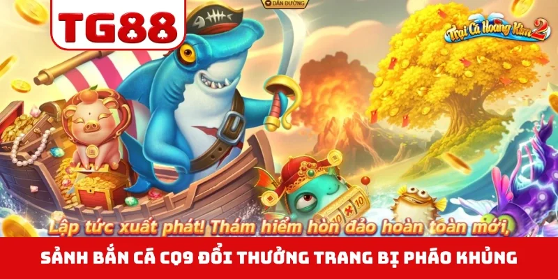 Sảnh bắn cá CQ9 đổi thưởng trang bị pháo khủng